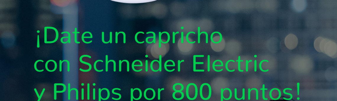 ¡Date un capricho con Schneider Electric y Philips por 800 puntos!